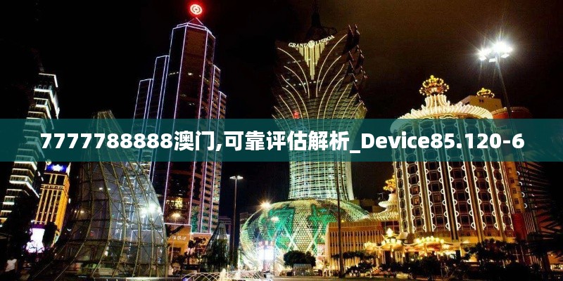 7777788888澳门,可靠评估解析_Device85.120-6