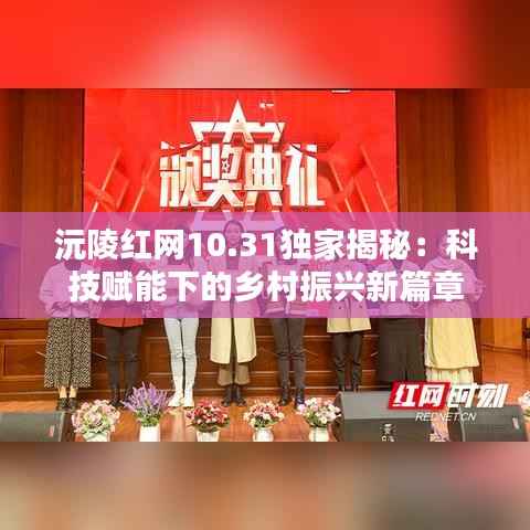 沅陵红网10.31独家揭秘:科技赋能下的乡村振兴新篇章
