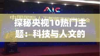 探秘央视10热门主题:科技与人文的跨界融合