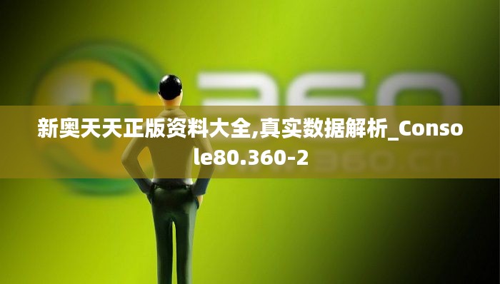 新奥天天正版资料大全,真实数据解析_Console80.360-2