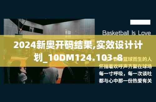 2024新奥开码结果,实效设计计划_10DM124.103-8