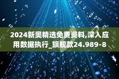 2024新奥精选免费资料,深入应用数据执行_旗舰款24.989-8