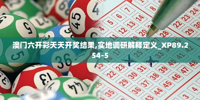 澳门六开彩天天开奖结果,实地调研解释定义_XP89.254-5