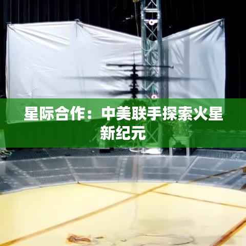 星际合作：中美联手探索火星新纪元