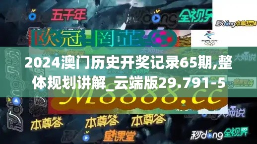 2024澳门历史开奖记录65期,整体规划讲解_云端版29.791-5