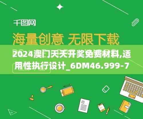 2024澳门天天开奖免费材料,适用性执行设计_6DM46.999-7