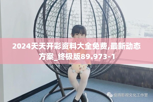 2024天天开彩资料大全免费,最新动态方案_终极版89.973-1
