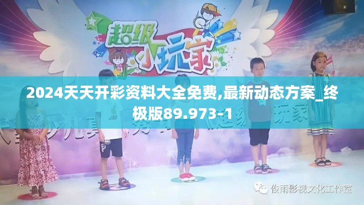 2024天天开彩资料大全免费,最新动态方案_终极版89.973-1