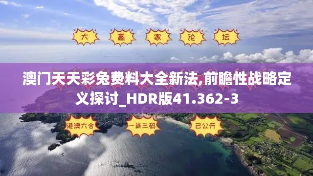 澳门天天彩兔费料大全新法,前瞻性战略定义探讨_HDR版41.362-3