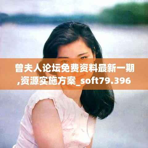 曾夫人论坛免费资料最新一期,资源实施方案_soft79.396-6