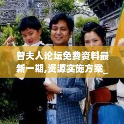 曾夫人论坛免费资料最新一期,资源实施方案_soft79.396-6