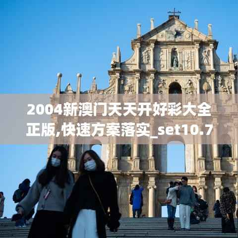 2004新澳门天天开好彩大全正版,快速方案落实_set10.749-8