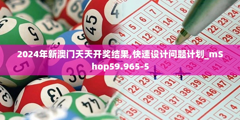 2024年新澳门天天开奖结果,快速设计问题计划_mShop59.965-5