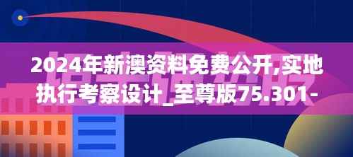 2024年新澳资料免费公开,实地执行考察设计_至尊版75.301-4
