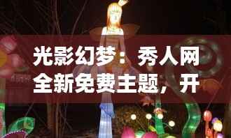 光影幻梦:秀人网全新免费主题,开启视觉盛宴之旅