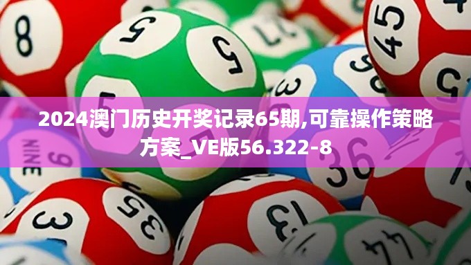 2024澳门历史开奖记录65期,可靠操作策略方案_VE版56.322-8