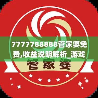 7777788888管家婆免费,收益说明解析_游戏版6.490