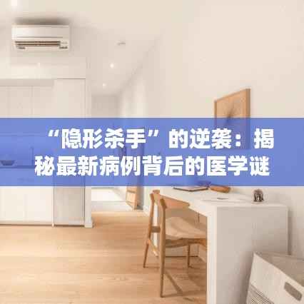 “隐形杀手”的逆袭:揭秘最新病例背后的医学谜团