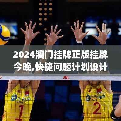 2024澳门挂牌正版挂牌今晚,快捷问题计划设计_AP89.569-5