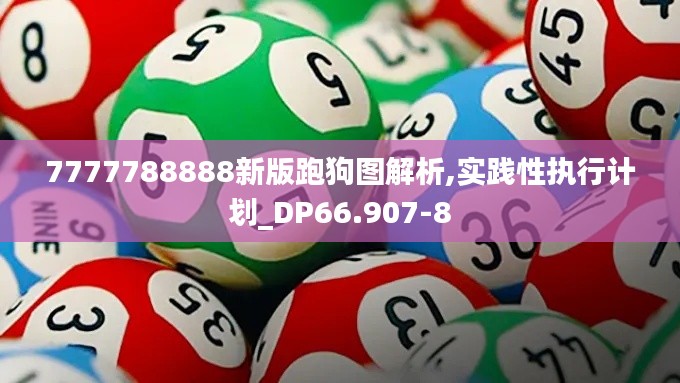 7777788888新版跑狗图解析,实践性执行计划_DP66.907-8