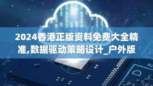 2024香港正版资料免费大全精准,数据驱动策略设计_户外版140.871-1
