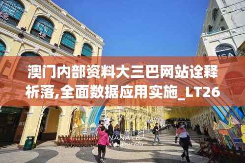 澳门内部资料大三巴网站诠释析落,全面数据应用实施_LT26.185-8