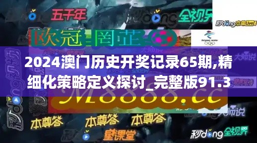 2024澳门历史开奖记录65期,精细化策略定义探讨_完整版91.330-3