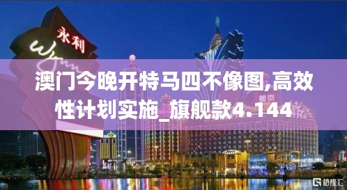 澳门今晚开特马四不像图,高效性计划实施_旗舰款4.144
