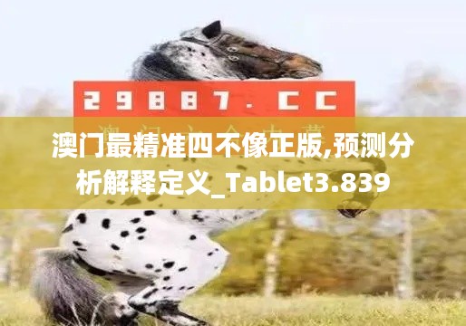 澳门最精准四不像正版,预测分析解释定义_Tablet3.839