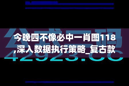 今晚四不像必中一肖图118,深入数据执行策略_复古款5.769
