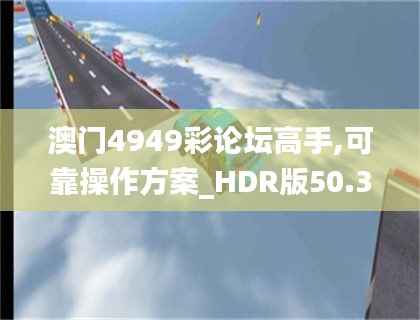 澳门4949彩论坛高手,可靠操作方案_HDR版50.365-9