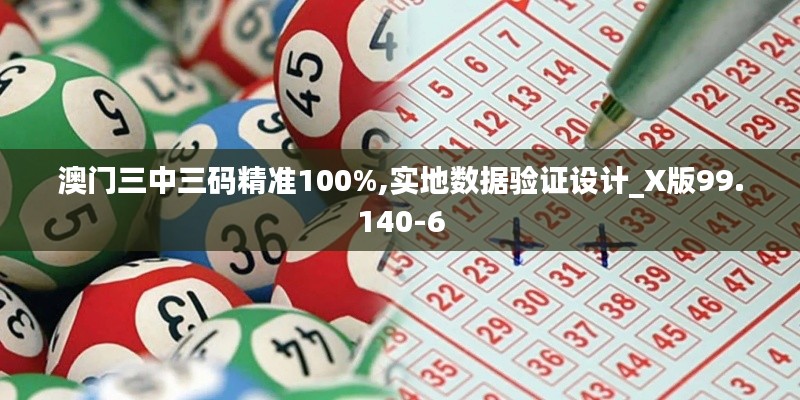 澳门三中三码精准100%,实地数据验证设计_X版99.140-6