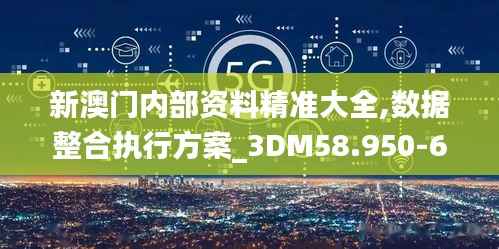 新澳门内部资料精准大全,数据整合执行方案_3DM58.950-6