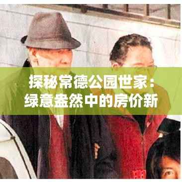 探秘常德公园世家:绿意盎然中的房价新动向