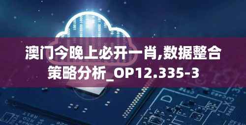 澳门今晚上必开一肖,数据整合策略分析_OP12.335-3