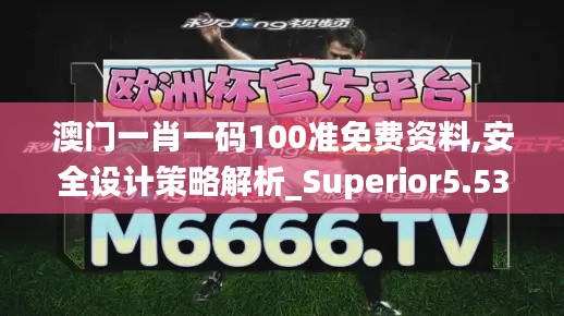 澳门一肖一码100准免费资料,安全设计策略解析_Superior5.538