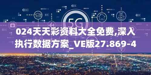 024天天彩资料大全免费,深入执行数据方案_VE版27.869-4
