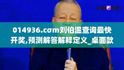 014936.cσm刘伯温查询最快开奖,预测解答解释定义_桌面款14.214