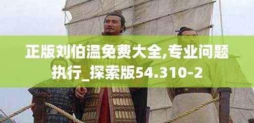 正版刘伯温免费大全,专业问题执行_探索版54.310-2