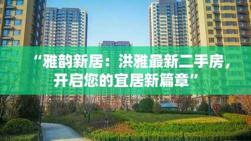 “雅韵新居：洪雅最新二手房，开启您的宜居新篇章”