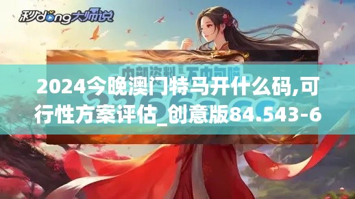 2024今晚澳门特马开什么码,可行性方案评估_创意版84.543-6