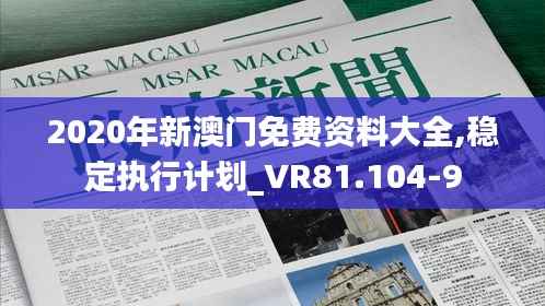 2020年新澳门免费资料大全,稳定执行计划_VR81.104-9
