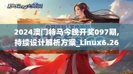 2024澳门特马今晚开奖097期,持续设计解析方案_Linux6.266-2