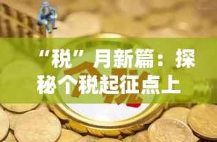 “税”月新篇:探秘个税起征点上调背后的民生红利