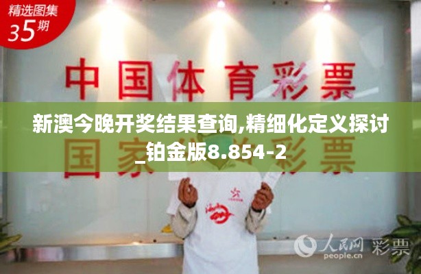 新澳今晚开奖结果查询,精细化定义探讨_铂金版8.854-2