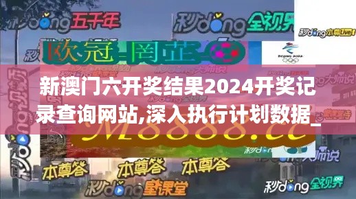 新澳门六开奖结果2024开奖记录查询网站,深入执行计划数据_6DM153.721-8