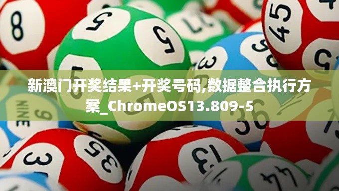 新澳门开奖结果+开奖号码,数据整合执行方案_ChromeOS13.809-5