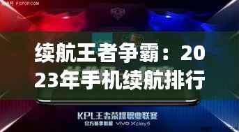 续航王者争霸:2023年手机续航排行榜大揭秘