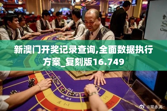 新澳门开奖记录查询,全面数据执行方案_复刻版16.749