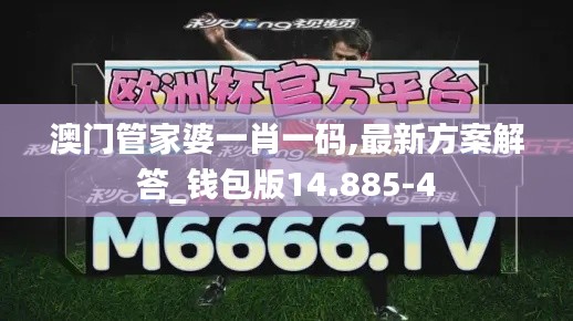 澳门管家婆一肖一码,最新方案解答_钱包版14.885-4